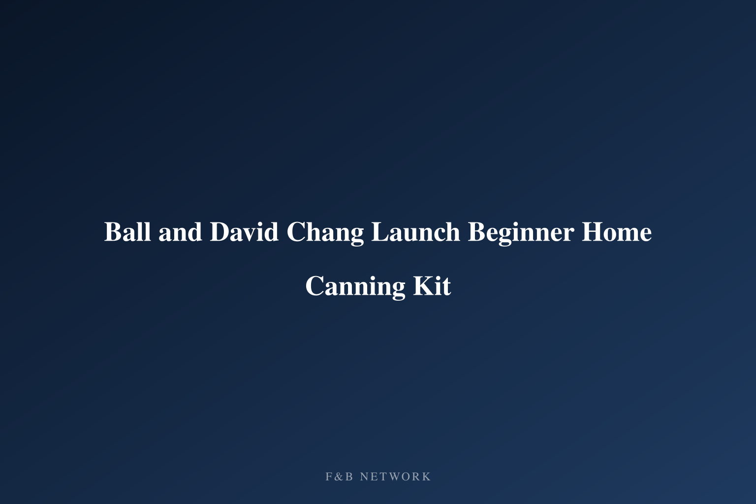 Ball and David Chang Launch Beginner Home Canning Kit