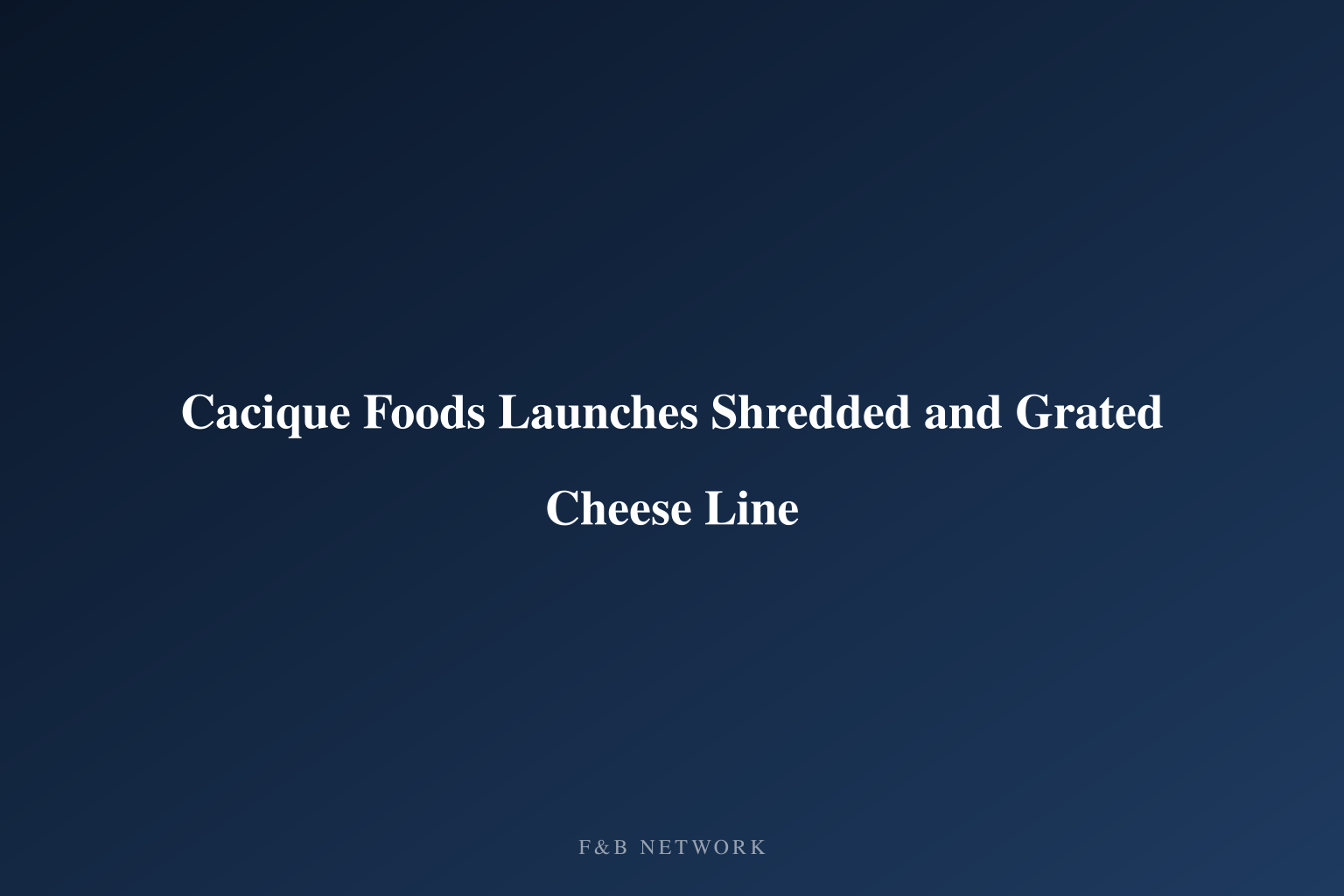 Cacique Foods Launches Shredded and Grated Cheese Line