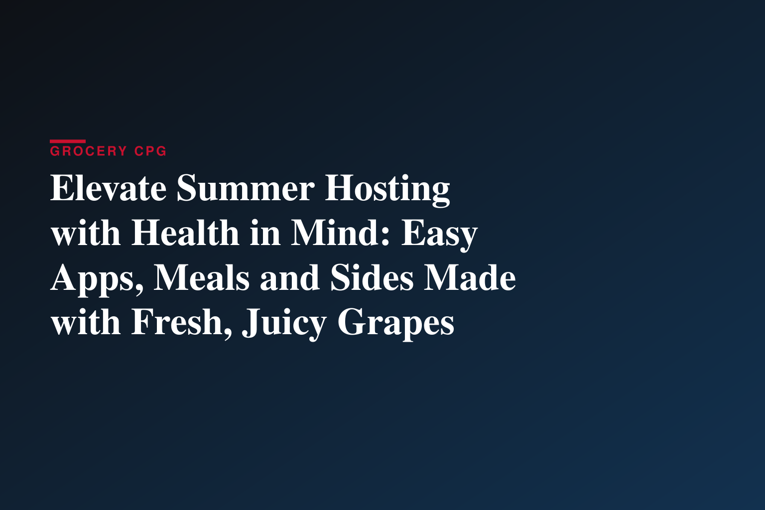 Elevate Summer Hosting with Health in Mind: Easy Apps, Meals and Sides Made with Fresh, Juicy Grapes