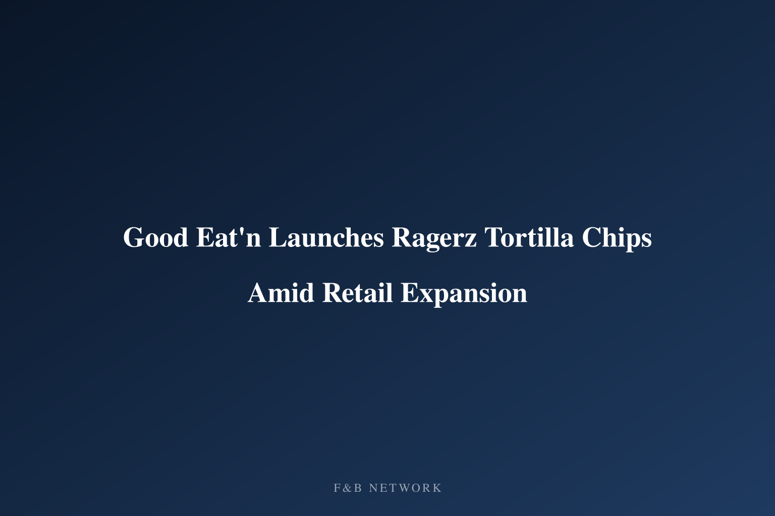 Good Eat'n Launches Ragerz Tortilla Chips Amid Retail Expansion