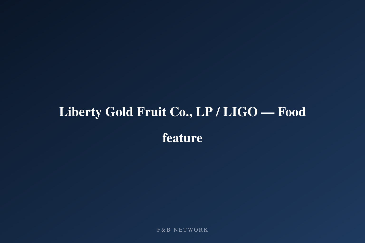Liberty Gold Fruit Co., LP / LIGO — Food feature